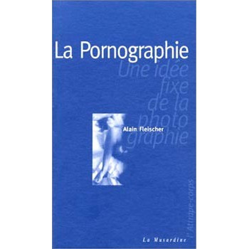 Livre LA PORNOGRAPHIE UNE IDEE FIXE DE LA PHOTOGRAPHIE Livre LA PORNOGRAPHIE UNE IDEE FIXE DE LA PHOTOGRAPHIE