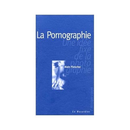 Livre LA PORNOGRAPHIE UNE IDEE FIXE DE LA PHOTOGRAPHIE