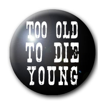 Badge TOO OLD TO DIE YOUNG