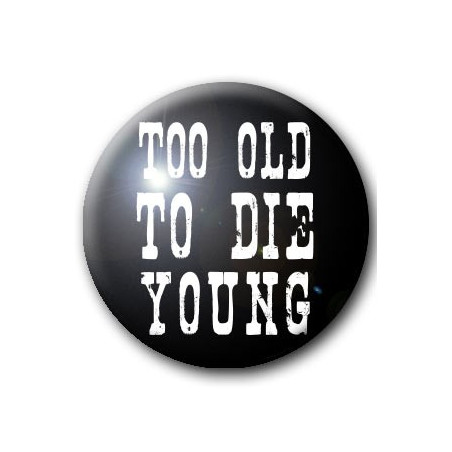 Badge TOO OLD TO DIE YOUNG
